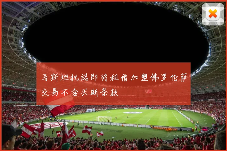 马斯坦托诺即将租借加盟佛罗伦萨交易不含买断条款