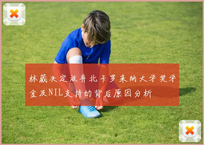 林葳决定放弃北卡罗来纳大学奖学金及NIL支持的背后原因分析
