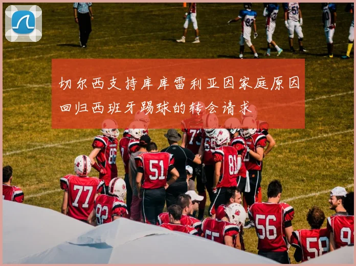 切尔西支持库库雷利亚因家庭原因回归西班牙踢球的转会请求