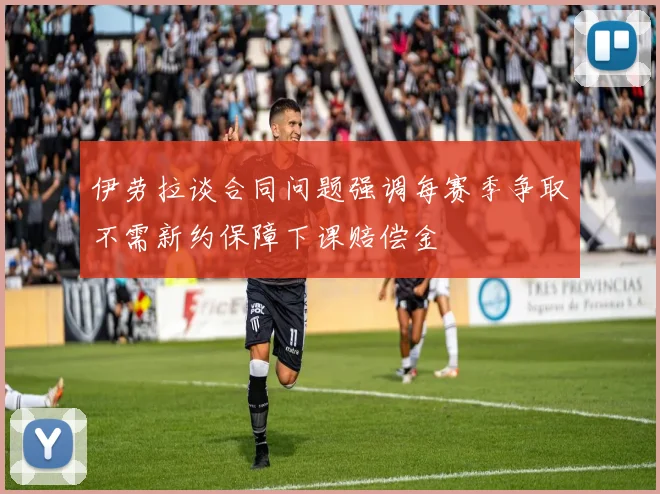 伊劳拉谈合同问题强调每赛季争取不需新约保障下课赔偿金