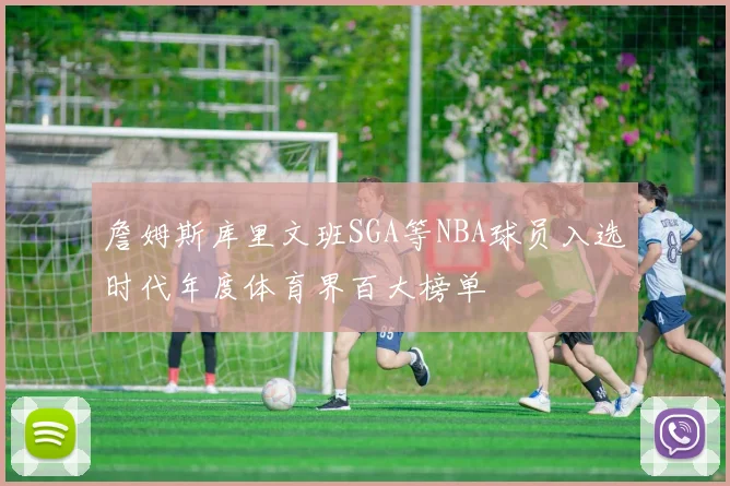 詹姆斯库里文班SGA等NBA球员入选时代年度体育界百大榜单