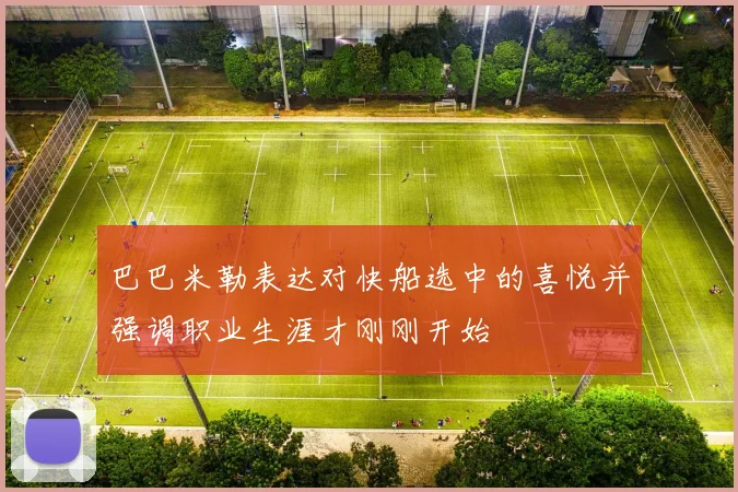巴巴米勒表达对快船选中的喜悦并强调职业生涯才刚刚开始